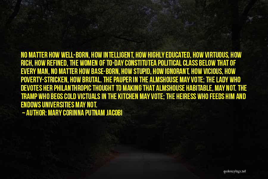 Mary Corinna Putnam Jacobi Quotes: No Matter How Well-born, How Intelligent, How Highly Educated, How Virtuous, How Rich, How Refined, The Women Of To-day Constitutea