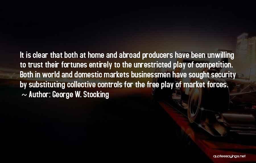 George W. Stocking Quotes: It Is Clear That Both At Home And Abroad Producers Have Been Unwilling To Trust Their Fortunes Entirely To The