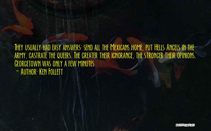 Ken Follett Quotes: They Usually Had Easy Answers: Send All The Mexicans Home, Put Hells Angels In The Army, Castrate The Queers. The