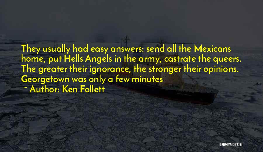 Ken Follett Quotes: They Usually Had Easy Answers: Send All The Mexicans Home, Put Hells Angels In The Army, Castrate The Queers. The