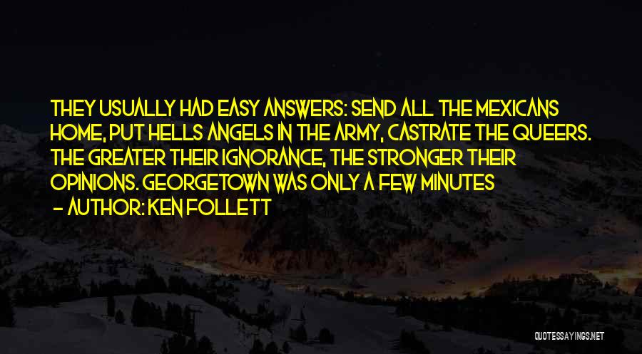 Ken Follett Quotes: They Usually Had Easy Answers: Send All The Mexicans Home, Put Hells Angels In The Army, Castrate The Queers. The