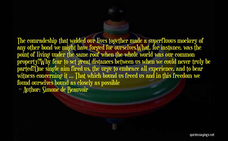 Simone De Beauvoir Quotes: The Comradeship That Welded Our Lives Together Made A Superfluous Mockery Of Any Other Bond We Might Have Forged For