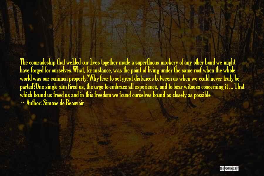 Simone De Beauvoir Quotes: The Comradeship That Welded Our Lives Together Made A Superfluous Mockery Of Any Other Bond We Might Have Forged For