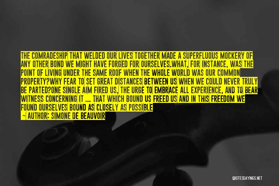Simone De Beauvoir Quotes: The Comradeship That Welded Our Lives Together Made A Superfluous Mockery Of Any Other Bond We Might Have Forged For