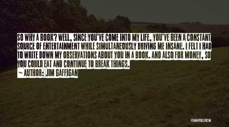 Jim Gaffigan Quotes: So Why A Book? Well, Since You've Come Into My Life, You've Been A Constant Source Of Entertainment While Simultaneously