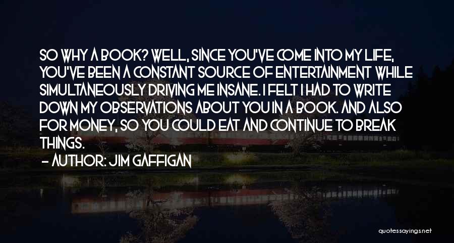 Jim Gaffigan Quotes: So Why A Book? Well, Since You've Come Into My Life, You've Been A Constant Source Of Entertainment While Simultaneously