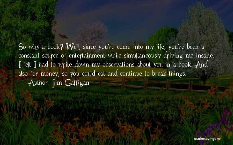 Jim Gaffigan Quotes: So Why A Book? Well, Since You've Come Into My Life, You've Been A Constant Source Of Entertainment While Simultaneously