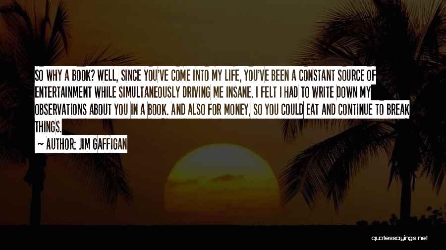 Jim Gaffigan Quotes: So Why A Book? Well, Since You've Come Into My Life, You've Been A Constant Source Of Entertainment While Simultaneously