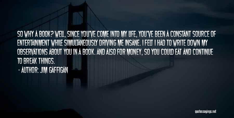 Jim Gaffigan Quotes: So Why A Book? Well, Since You've Come Into My Life, You've Been A Constant Source Of Entertainment While Simultaneously