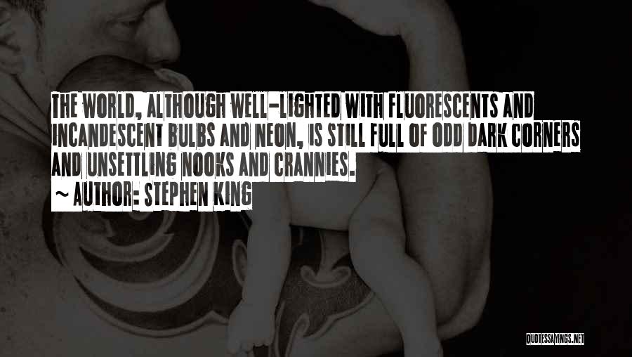 Stephen King Quotes: The World, Although Well-lighted With Fluorescents And Incandescent Bulbs And Neon, Is Still Full Of Odd Dark Corners And Unsettling