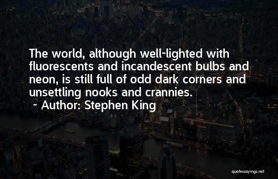 Stephen King Quotes: The World, Although Well-lighted With Fluorescents And Incandescent Bulbs And Neon, Is Still Full Of Odd Dark Corners And Unsettling
