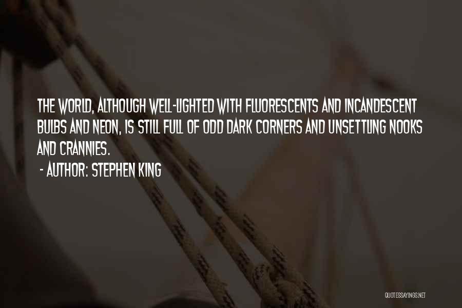 Stephen King Quotes: The World, Although Well-lighted With Fluorescents And Incandescent Bulbs And Neon, Is Still Full Of Odd Dark Corners And Unsettling