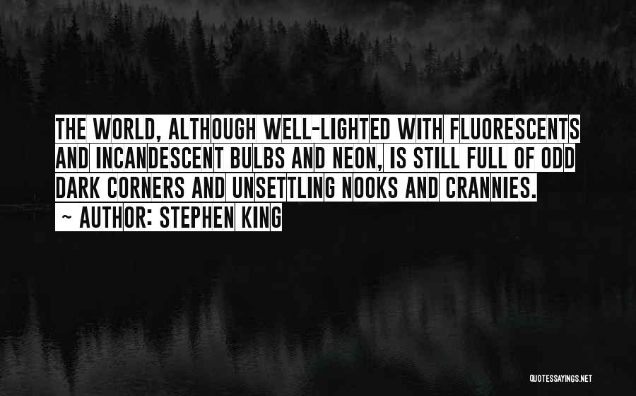 Stephen King Quotes: The World, Although Well-lighted With Fluorescents And Incandescent Bulbs And Neon, Is Still Full Of Odd Dark Corners And Unsettling