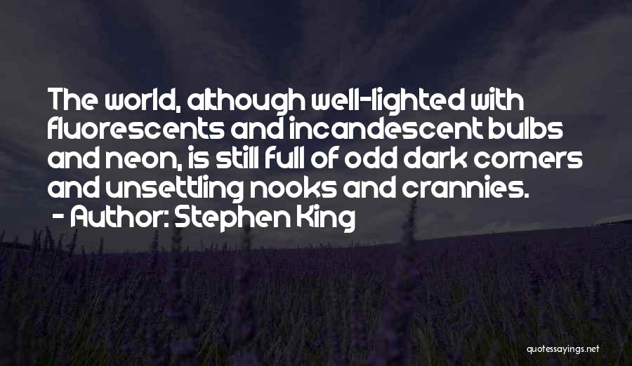 Stephen King Quotes: The World, Although Well-lighted With Fluorescents And Incandescent Bulbs And Neon, Is Still Full Of Odd Dark Corners And Unsettling