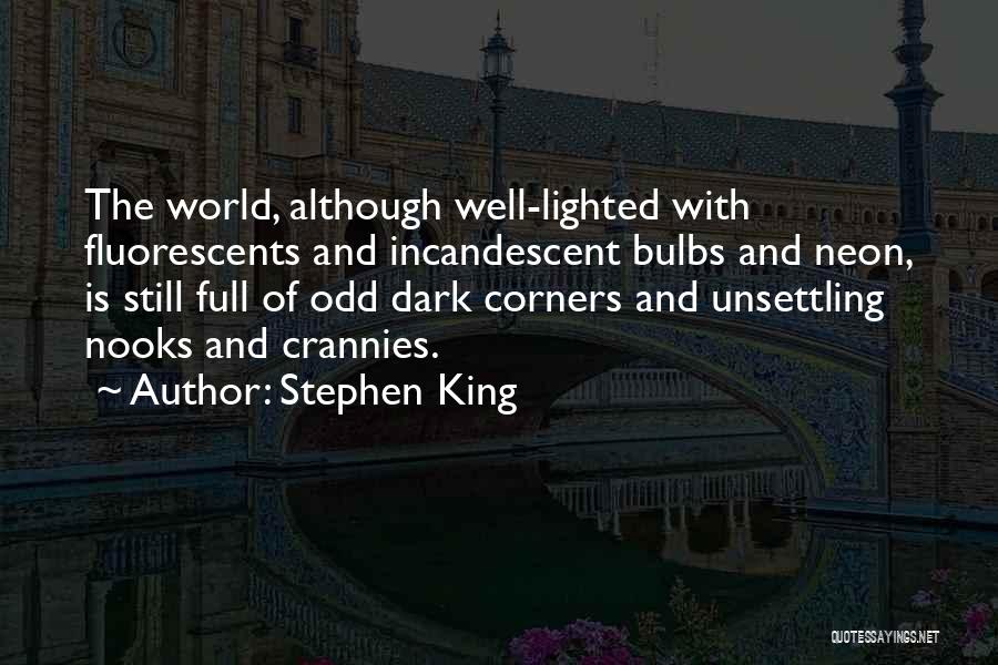 Stephen King Quotes: The World, Although Well-lighted With Fluorescents And Incandescent Bulbs And Neon, Is Still Full Of Odd Dark Corners And Unsettling