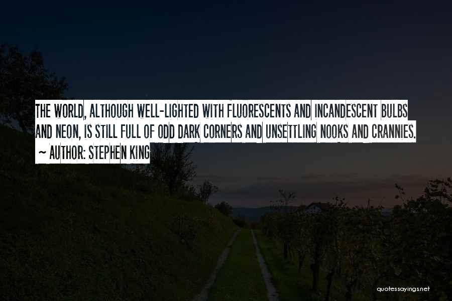 Stephen King Quotes: The World, Although Well-lighted With Fluorescents And Incandescent Bulbs And Neon, Is Still Full Of Odd Dark Corners And Unsettling