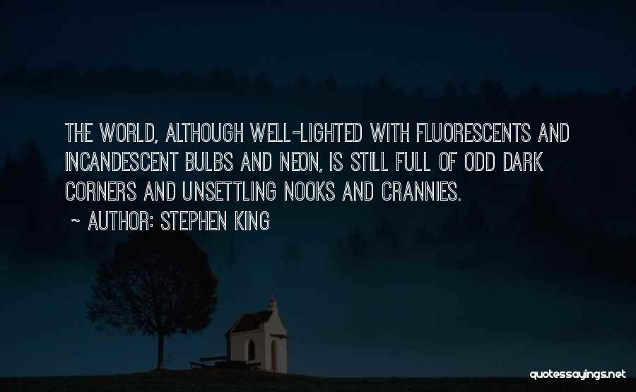 Stephen King Quotes: The World, Although Well-lighted With Fluorescents And Incandescent Bulbs And Neon, Is Still Full Of Odd Dark Corners And Unsettling