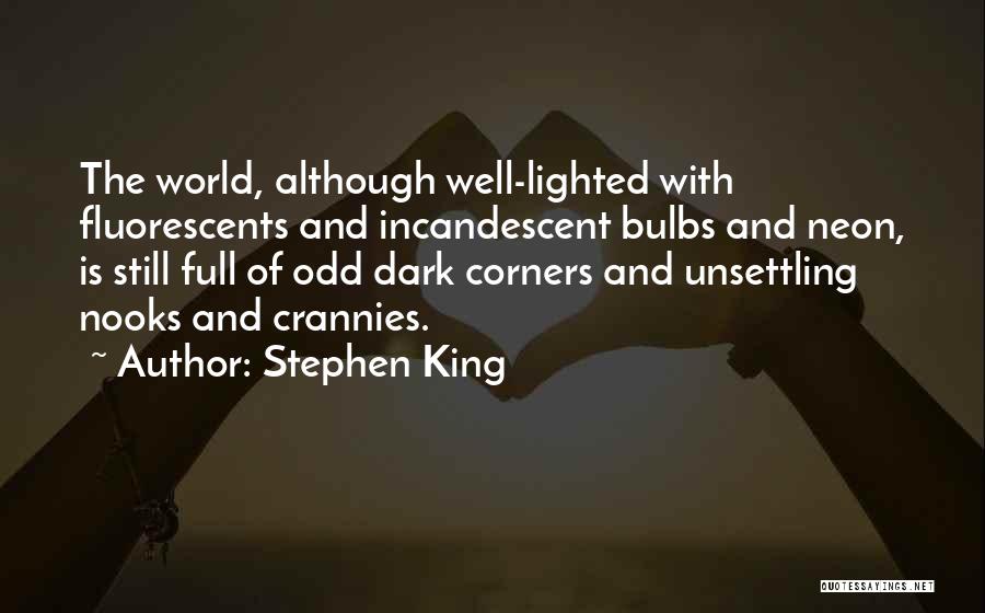 Stephen King Quotes: The World, Although Well-lighted With Fluorescents And Incandescent Bulbs And Neon, Is Still Full Of Odd Dark Corners And Unsettling