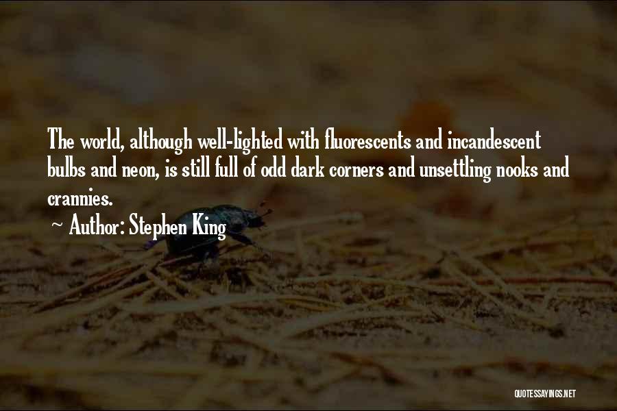 Stephen King Quotes: The World, Although Well-lighted With Fluorescents And Incandescent Bulbs And Neon, Is Still Full Of Odd Dark Corners And Unsettling