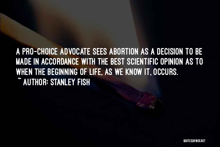 Stanley Fish Quotes: A Pro-choice Advocate Sees Abortion As A Decision To Be Made In Accordance With The Best Scientific Opinion As To