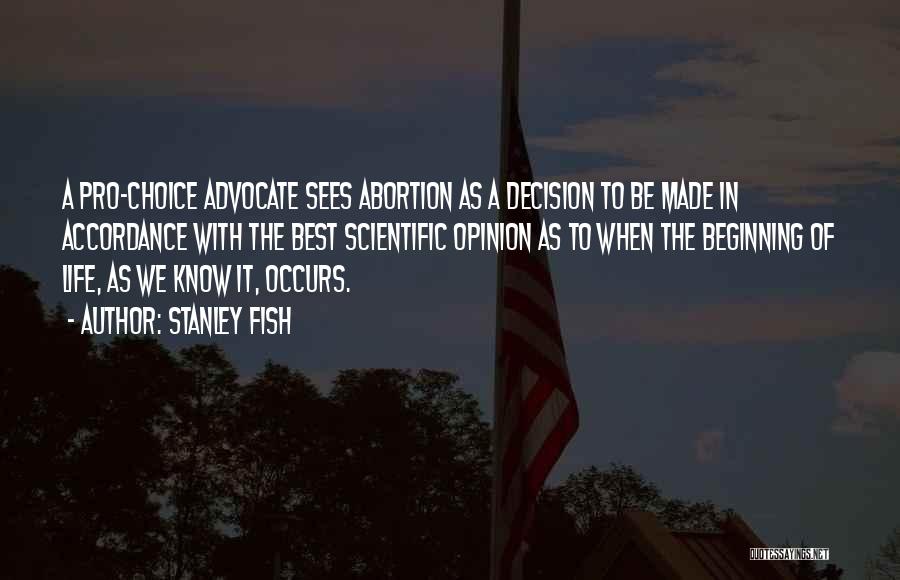 Stanley Fish Quotes: A Pro-choice Advocate Sees Abortion As A Decision To Be Made In Accordance With The Best Scientific Opinion As To