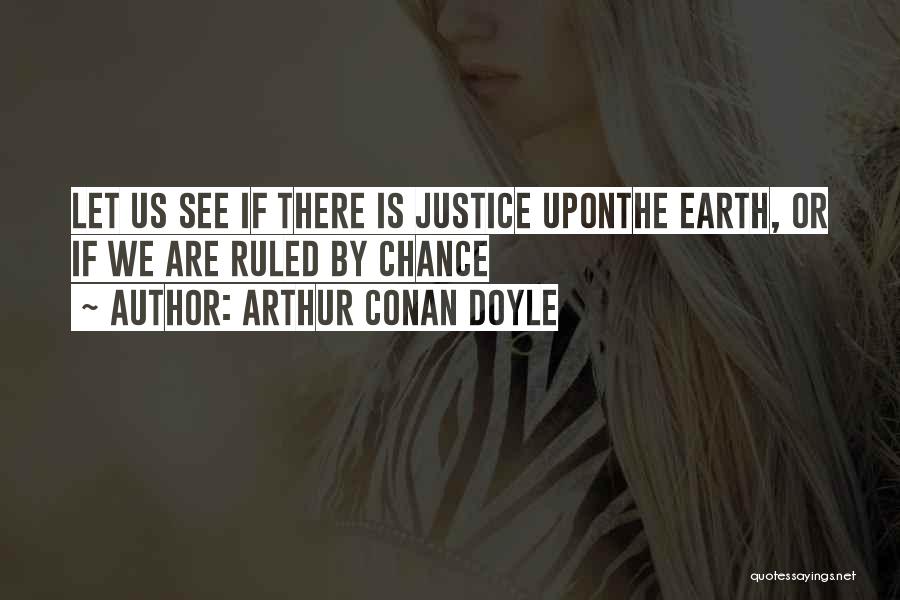 Arthur Conan Doyle Quotes: Let Us See If There Is Justice Uponthe Earth, Or If We Are Ruled By Chance