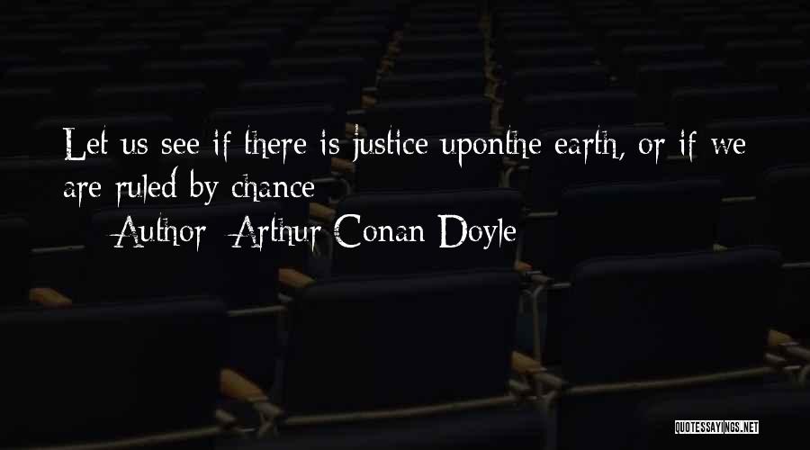 Arthur Conan Doyle Quotes: Let Us See If There Is Justice Uponthe Earth, Or If We Are Ruled By Chance