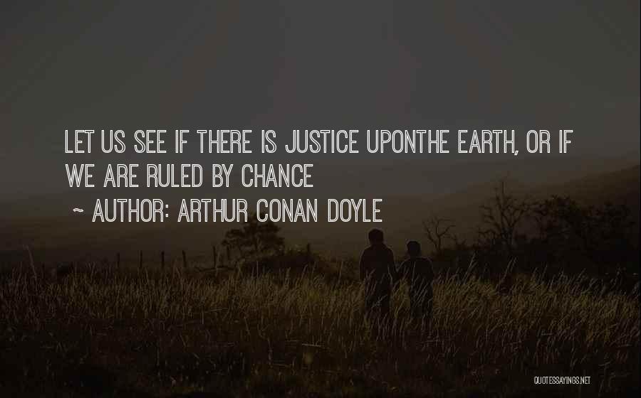 Arthur Conan Doyle Quotes: Let Us See If There Is Justice Uponthe Earth, Or If We Are Ruled By Chance