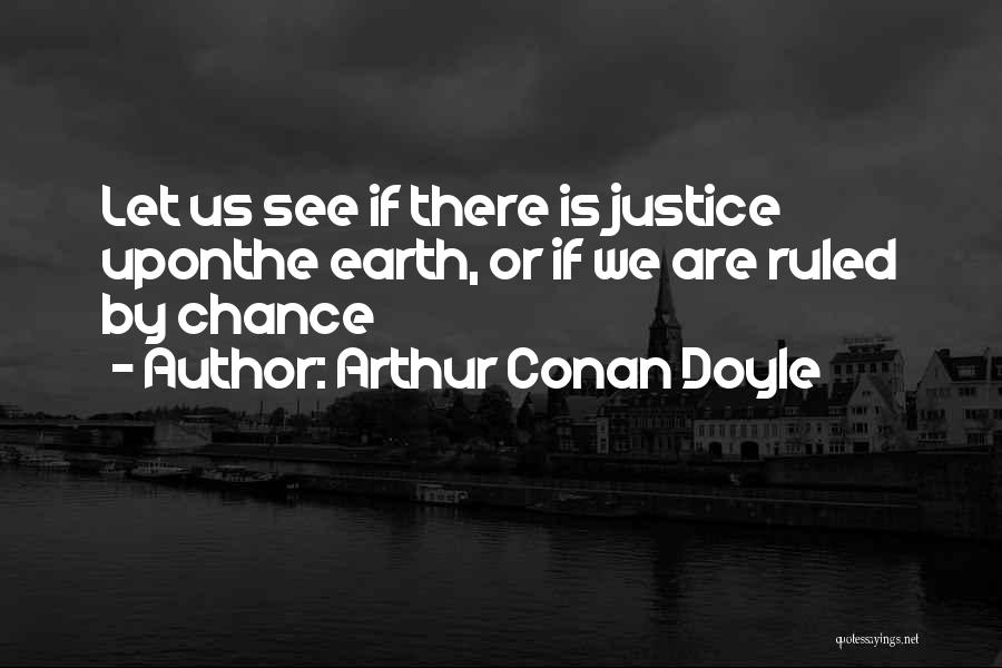 Arthur Conan Doyle Quotes: Let Us See If There Is Justice Uponthe Earth, Or If We Are Ruled By Chance