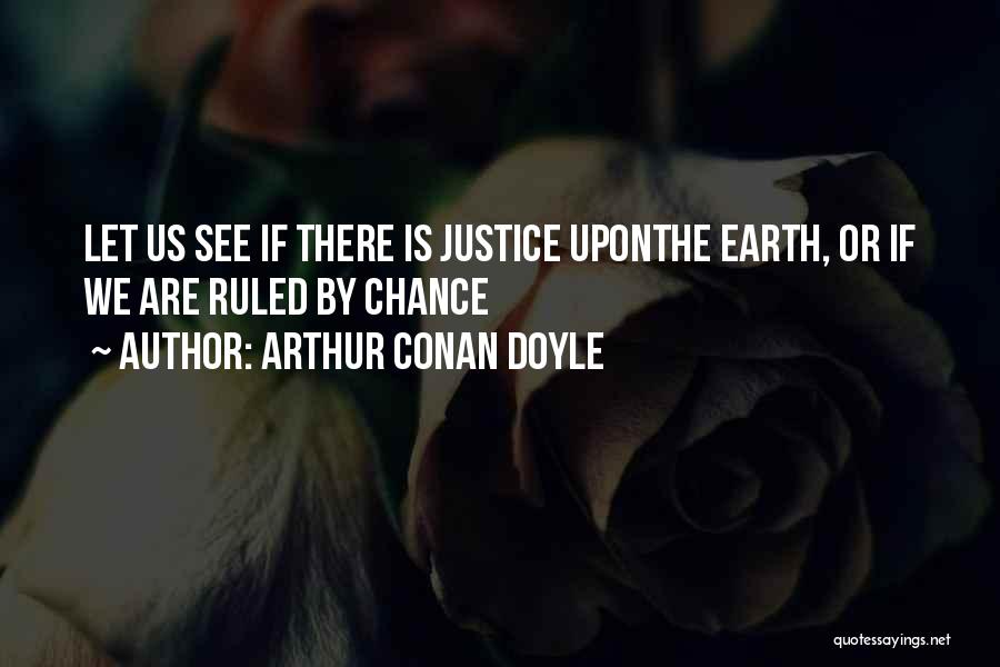 Arthur Conan Doyle Quotes: Let Us See If There Is Justice Uponthe Earth, Or If We Are Ruled By Chance