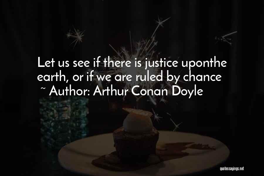 Arthur Conan Doyle Quotes: Let Us See If There Is Justice Uponthe Earth, Or If We Are Ruled By Chance