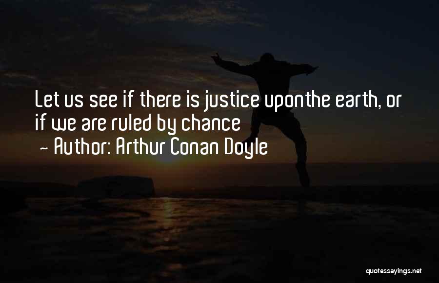 Arthur Conan Doyle Quotes: Let Us See If There Is Justice Uponthe Earth, Or If We Are Ruled By Chance