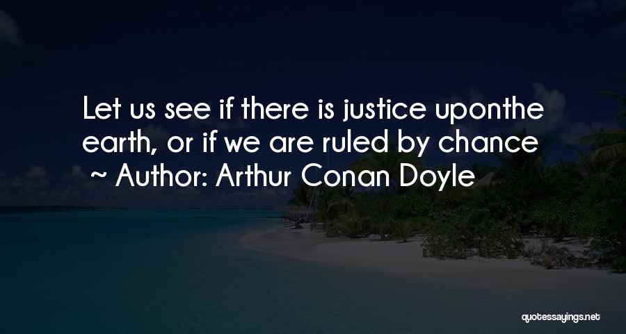 Arthur Conan Doyle Quotes: Let Us See If There Is Justice Uponthe Earth, Or If We Are Ruled By Chance
