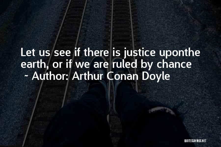 Arthur Conan Doyle Quotes: Let Us See If There Is Justice Uponthe Earth, Or If We Are Ruled By Chance