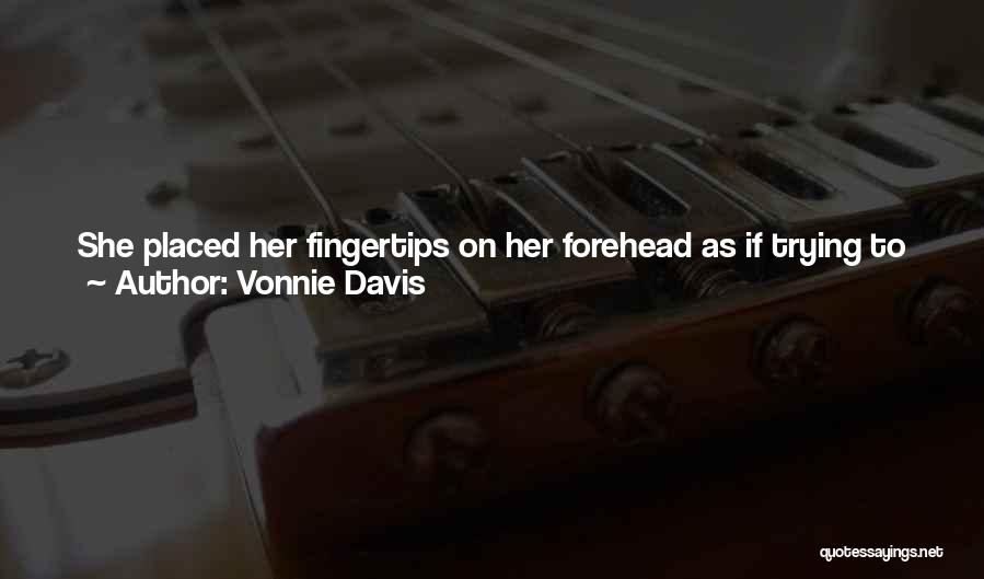 Vonnie Davis Quotes: She Placed Her Fingertips On Her Forehead As If Trying To Gather Her Thoughts On How To Handle This Unexpected