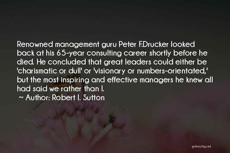 Robert I. Sutton Quotes: Renowned Management Guru Peter F.drucker Looked Back At His 65-year Consulting Career Shortly Before He Died. He Concluded That Great