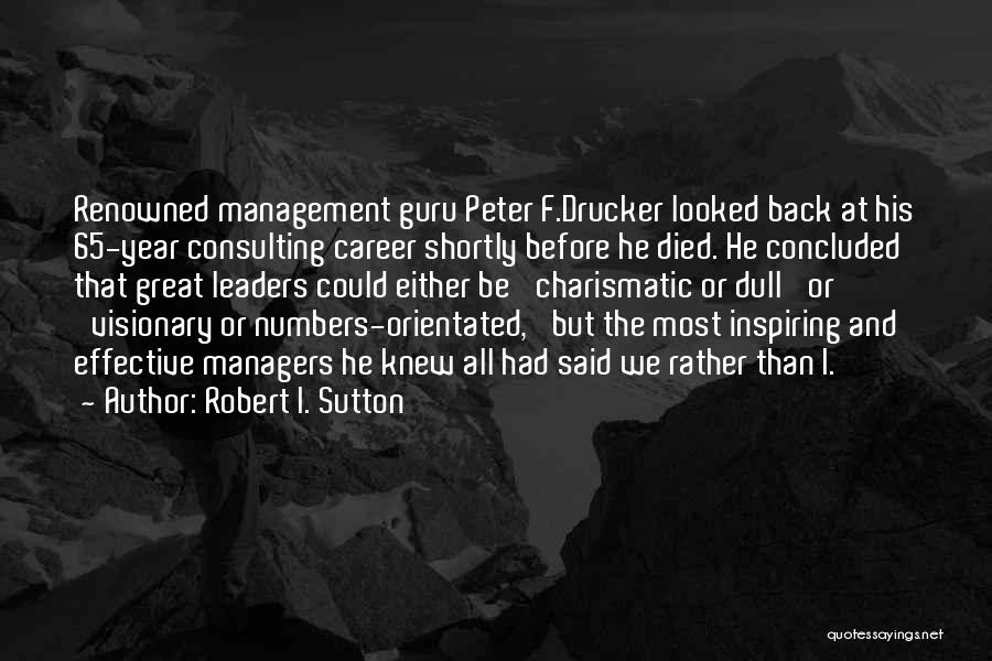 Robert I. Sutton Quotes: Renowned Management Guru Peter F.drucker Looked Back At His 65-year Consulting Career Shortly Before He Died. He Concluded That Great