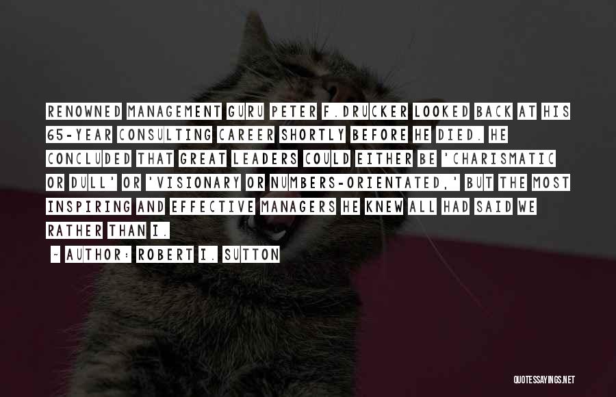 Robert I. Sutton Quotes: Renowned Management Guru Peter F.drucker Looked Back At His 65-year Consulting Career Shortly Before He Died. He Concluded That Great