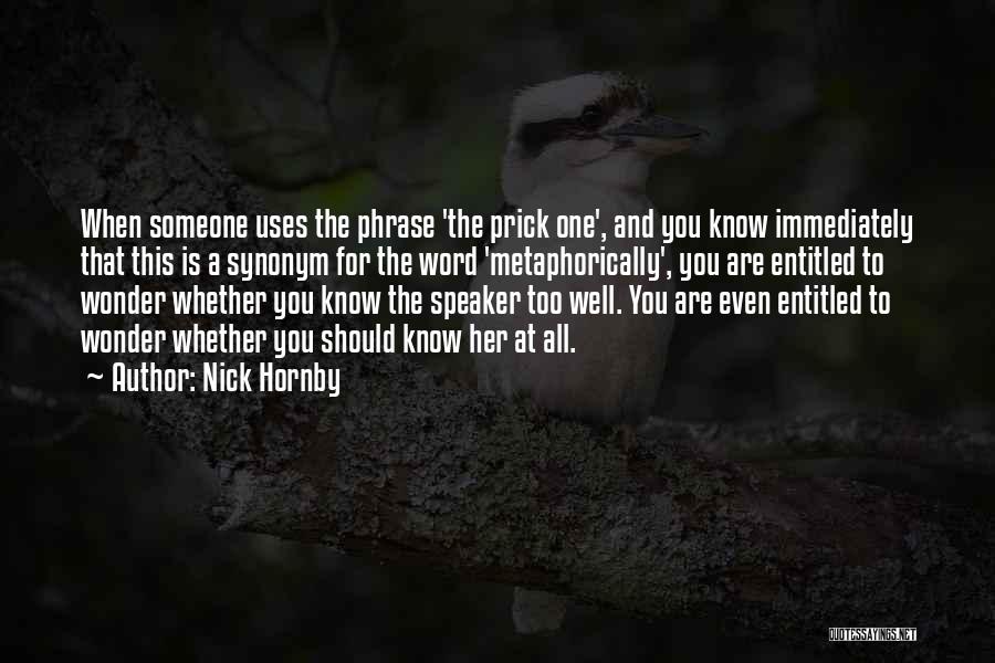 Nick Hornby Quotes: When Someone Uses The Phrase 'the Prick One', And You Know Immediately That This Is A Synonym For The Word