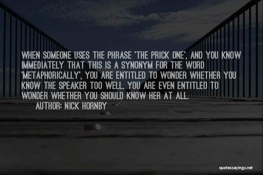 Nick Hornby Quotes: When Someone Uses The Phrase 'the Prick One', And You Know Immediately That This Is A Synonym For The Word