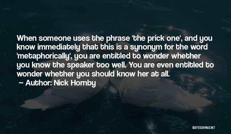 Nick Hornby Quotes: When Someone Uses The Phrase 'the Prick One', And You Know Immediately That This Is A Synonym For The Word