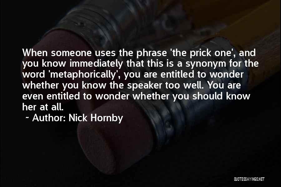 Nick Hornby Quotes: When Someone Uses The Phrase 'the Prick One', And You Know Immediately That This Is A Synonym For The Word