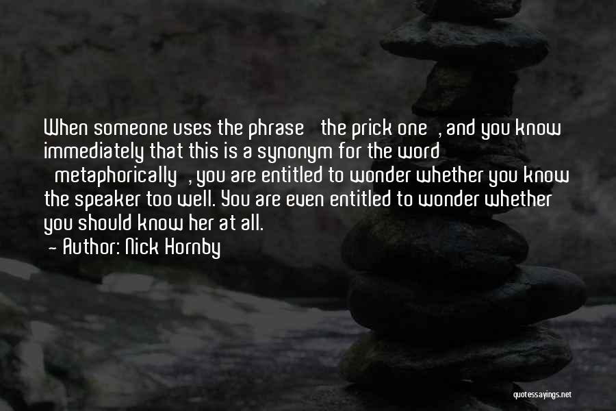 Nick Hornby Quotes: When Someone Uses The Phrase 'the Prick One', And You Know Immediately That This Is A Synonym For The Word