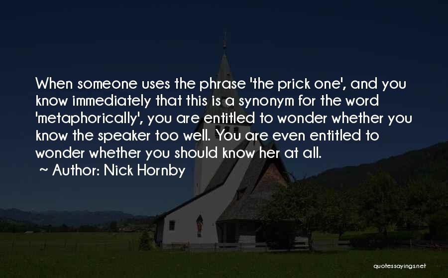 Nick Hornby Quotes: When Someone Uses The Phrase 'the Prick One', And You Know Immediately That This Is A Synonym For The Word
