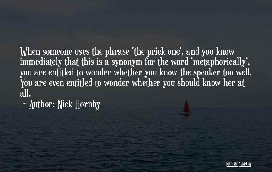 Nick Hornby Quotes: When Someone Uses The Phrase 'the Prick One', And You Know Immediately That This Is A Synonym For The Word