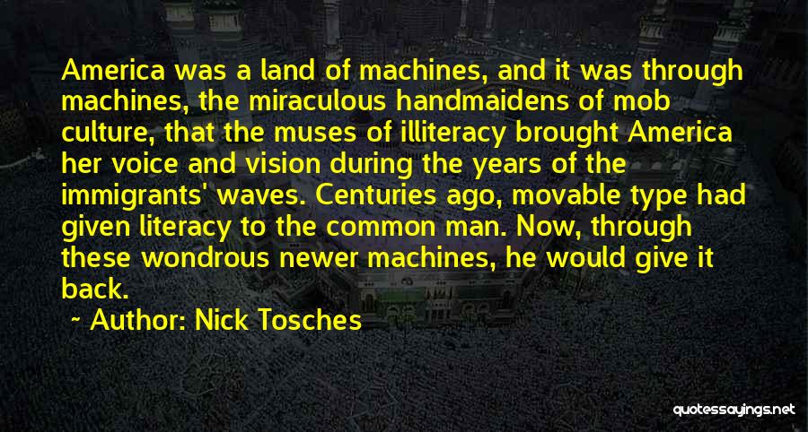 Nick Tosches Quotes: America Was A Land Of Machines, And It Was Through Machines, The Miraculous Handmaidens Of Mob Culture, That The Muses