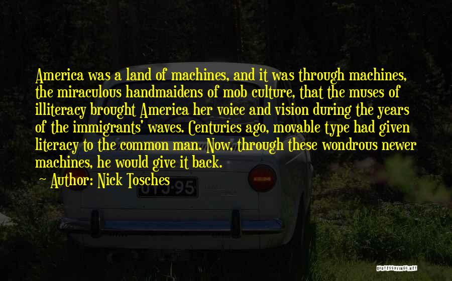 Nick Tosches Quotes: America Was A Land Of Machines, And It Was Through Machines, The Miraculous Handmaidens Of Mob Culture, That The Muses