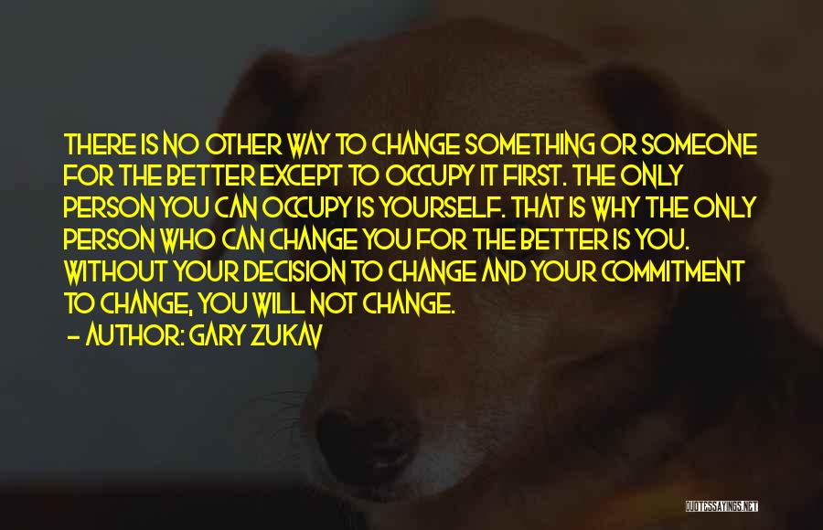 Gary Zukav Quotes: There Is No Other Way To Change Something Or Someone For The Better Except To Occupy It First. The Only