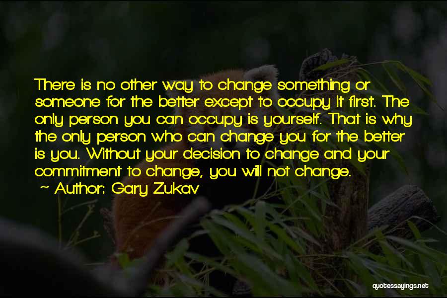 Gary Zukav Quotes: There Is No Other Way To Change Something Or Someone For The Better Except To Occupy It First. The Only