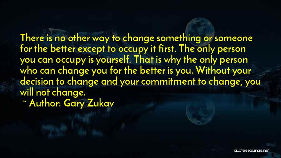 Gary Zukav Quotes: There Is No Other Way To Change Something Or Someone For The Better Except To Occupy It First. The Only